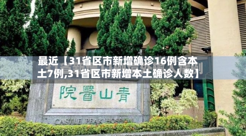 最近【31省区市新增确诊16例含本土7例,31省区市新增本土确诊人数】