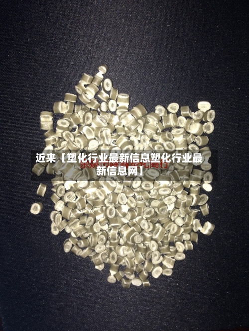 近来【塑化行业最新信息塑化行业最新信息网】