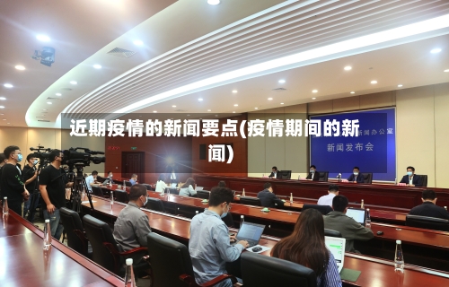 近期疫情的新闻要点(疫情期间的新闻)-第2张图片