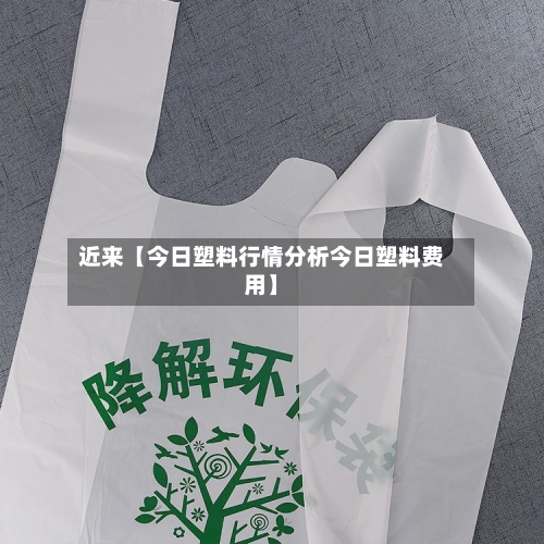 近来【今日塑料行情分析今日塑料费用】-第3张图片