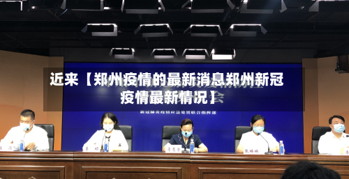 近来【郑州疫情的最新消息郑州新冠疫情最新情况】