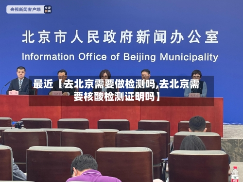 最近【去北京需要做检测吗,去北京需要核酸检测证明吗】-第3张图片