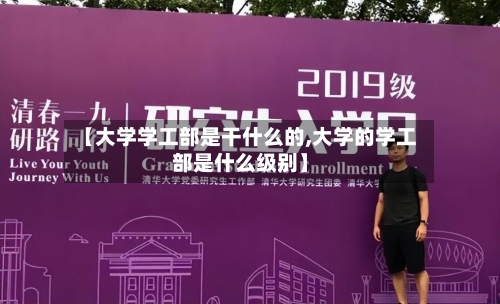 【大学学工部是干什么的,大学的学工部是什么级别】-第3张图片
