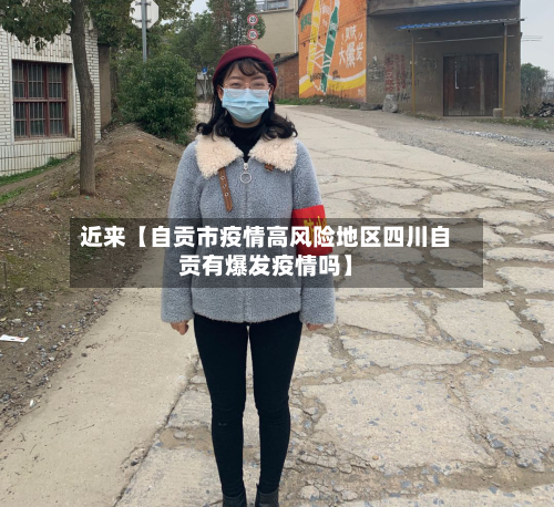 近来【自贡市疫情高风险地区四川自贡有爆发疫情吗】