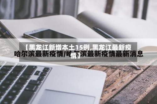 【黑龙江新增本土15例,黑龙江最新疫情】-第2张图片