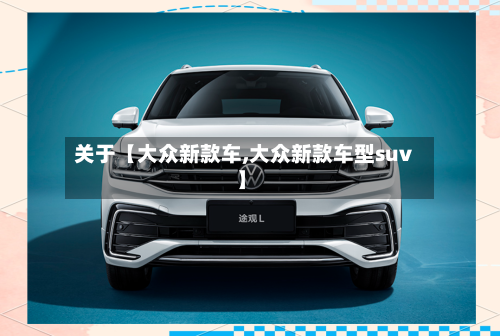 关于【大众新款车,大众新款车型suv】