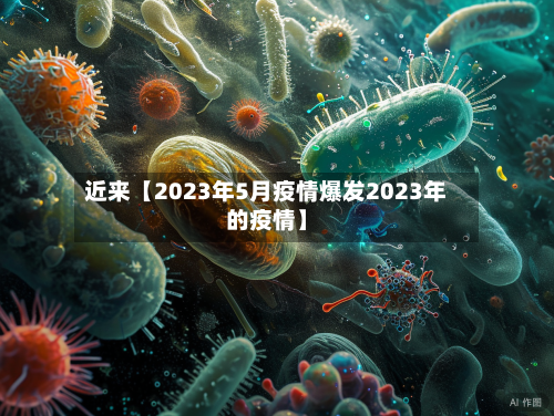 近来【2023年5月疫情爆发2023年的疫情】