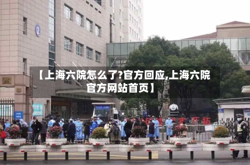 【上海六院怎么了?官方回应,上海六院官方网站首页】-第2张图片