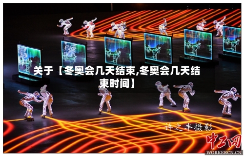 关于【冬奥会几天结束,冬奥会几天结束时间】-第2张图片