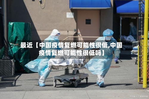 最近【中国疫情复燃可能性很低,中国疫情复燃可能性很低吗】-第3张图片