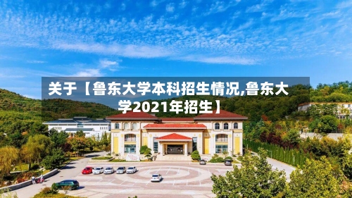 关于【鲁东大学本科招生情况,鲁东大学2021年招生】-第3张图片