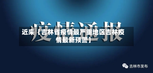 近来【吉林省疫情最严重地区吉林疫情最新预警】-第2张图片