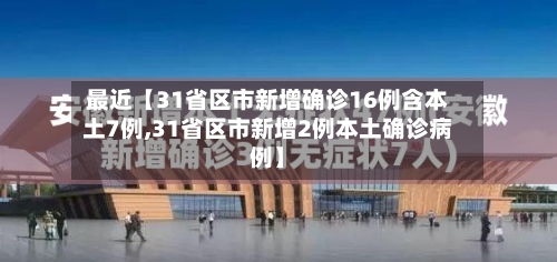 最近【31省区市新增确诊16例含本土7例,31省区市新增2例本土确诊病例】