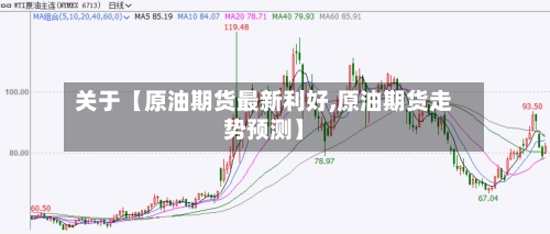 关于【原油期货最新利好,原油期货走势预测】
