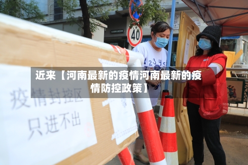近来【河南最新的疫情河南最新的疫情防控政策】-第2张图片