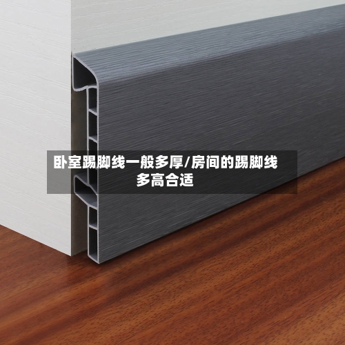 卧室踢脚线一般多厚/房间的踢脚线多高合适