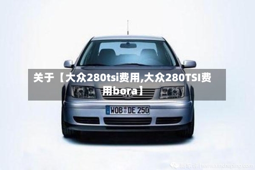 关于【大众280tsi费用,大众280TSI费用bora】