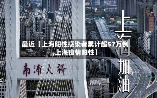 最近【上海阳性感染者累计超57万例,上海疫情阳性】