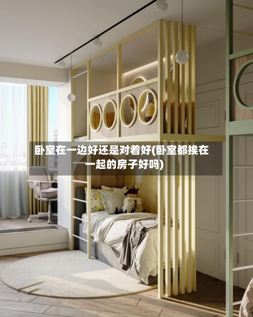卧室在一边好还是对着好(卧室都挨在一起的房子好吗)