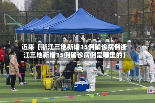 近来【浙江三地新增15例确诊病例浙江三地新增15例确诊病例是哪里的】-第2张图片