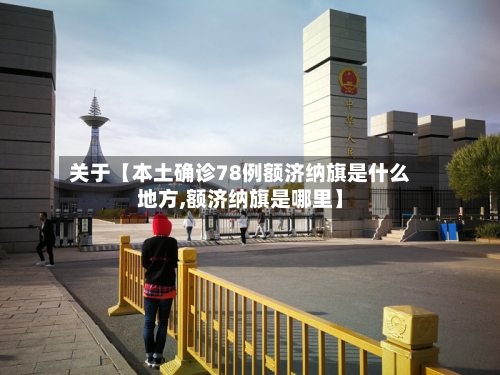 关于【本土确诊78例额济纳旗是什么地方,额济纳旗是哪里】