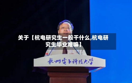 关于【杭电研究生一般干什么,杭电研究生毕业难嘛】