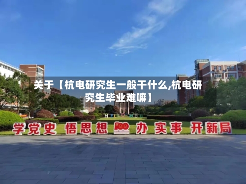 关于【杭电研究生一般干什么,杭电研究生毕业难嘛】-第3张图片
