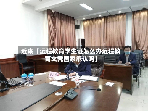 近来【远程教育学生证怎么办远程教育文凭国家承认吗】-第2张图片