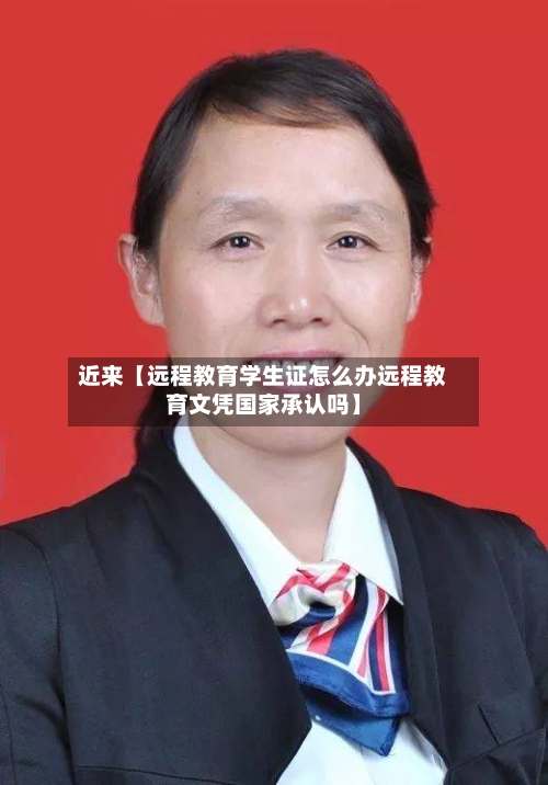 近来【远程教育学生证怎么办远程教育文凭国家承认吗】