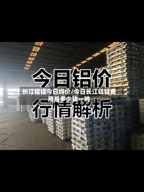 长江铝锭今日均价/今日长江铝锭费用是多少钱一吨-第2张图片