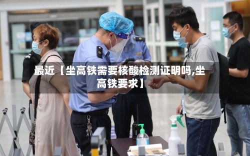 最近【坐高铁需要核酸检测证明吗,坐高铁要求】-第3张图片