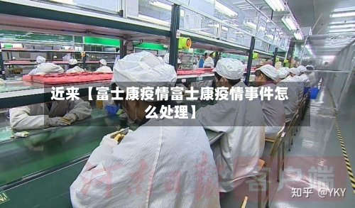 近来【富士康疫情富士康疫情事件怎么处理】-第3张图片