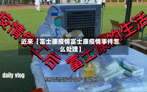 近来【富士康疫情富士康疫情事件怎么处理】-第2张图片