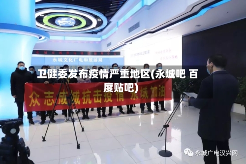 卫健委发布疫情严重地区(永城吧 百度贴吧)