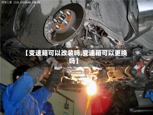 【变速箱可以改装吗,变速箱可以更换吗】-第2张图片