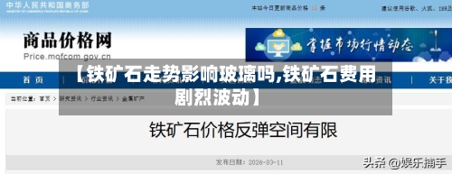【铁矿石走势影响玻璃吗,铁矿石费用剧烈波动】-第2张图片