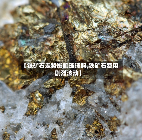 【铁矿石走势影响玻璃吗,铁矿石费用剧烈波动】