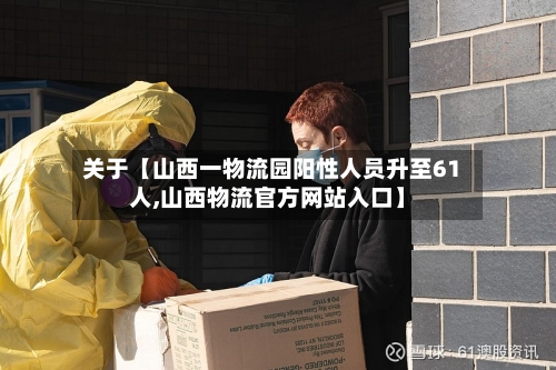 关于【山西一物流园阳性人员升至61人,山西物流官方网站入口】