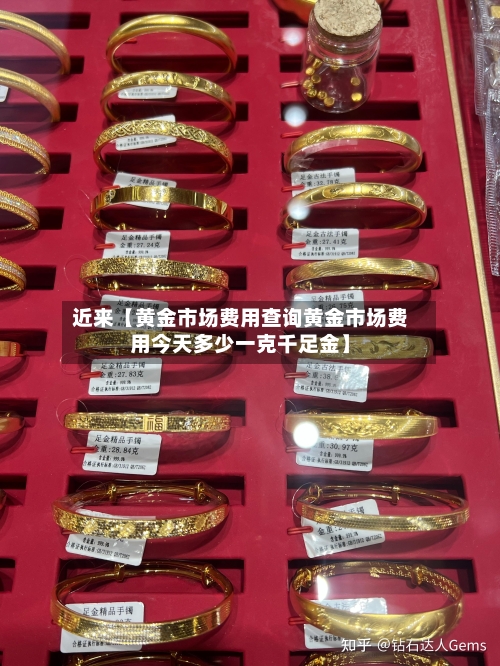 近来【黄金市场费用查询黄金市场费用今天多少一克千足金】