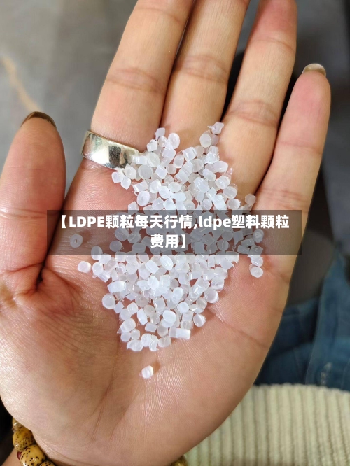 【LDPE颗粒每天行情,ldpe塑料颗粒费用】-第2张图片