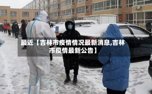 最近【吉林市疫情情况最新消息,吉林市疫情最新公告】