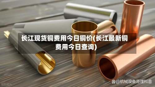 长江现货铜费用今日铜价(长江最新铜费用今日查询)