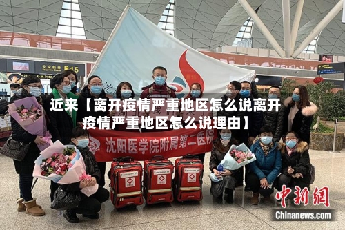 近来【离开疫情严重地区怎么说离开疫情严重地区怎么说理由】
