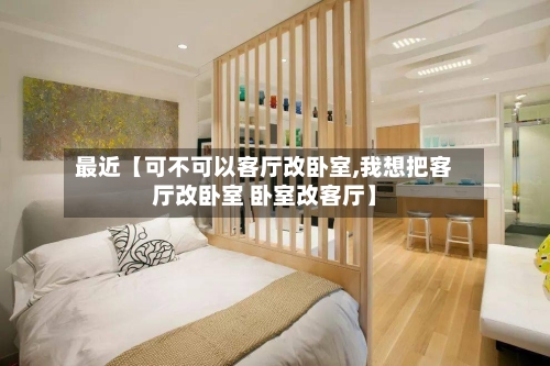 最近【可不可以客厅改卧室,我想把客厅改卧室 卧室改客厅】-第2张图片
