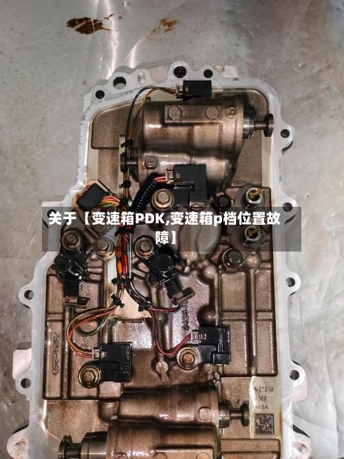 关于【变速箱PDK,变速箱p档位置故障】