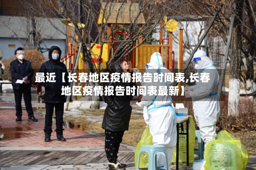 最近【长春地区疫情报告时间表,长春地区疫情报告时间表最新】-第3张图片