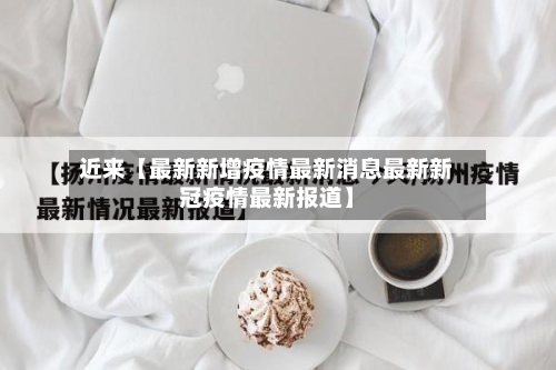 近来【最新新增疫情最新消息最新新冠疫情最新报道】-第2张图片