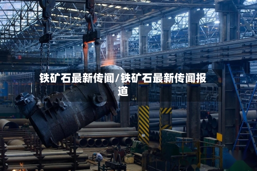 铁矿石最新传闻/铁矿石最新传闻报道-第3张图片