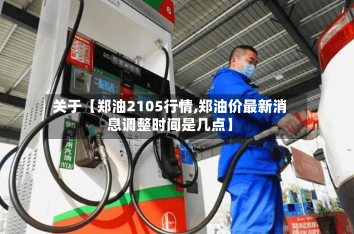 关于【郑油2105行情,郑油价最新消息调整时间是几点】