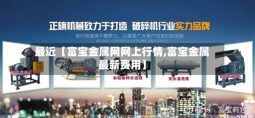 最近【富宝金属网网上行情,富宝金属最新费用】
